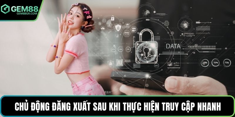 Chủ động đăng xuất sau khi thực hiện truy cập nhanh