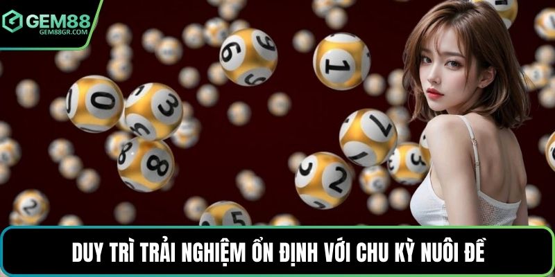 Duy trì trải nghiệm ổn định với chu kỳ nuôi đề