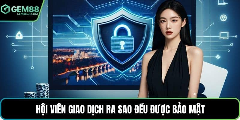 Hội viên giao dịch ra sao đều được bảo mật