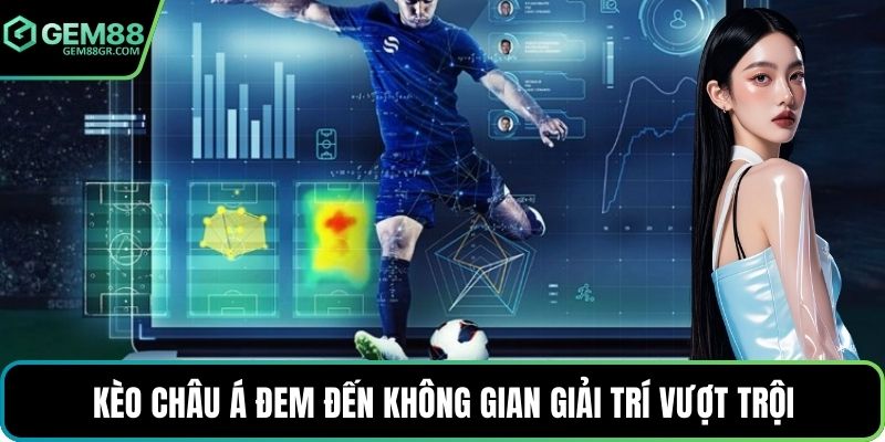 Kèo châu Á đem đến không gian giải trí vượt trội