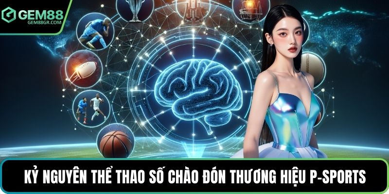 Kỷ nguyên thể thao số chào đón thương hiệu P-sports