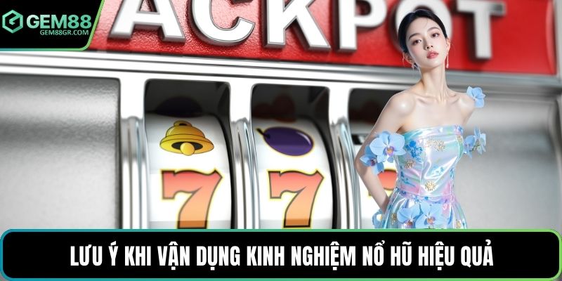 Lưu ý khi vận dụng kinh nghiệm nổ hũ hiệu quả