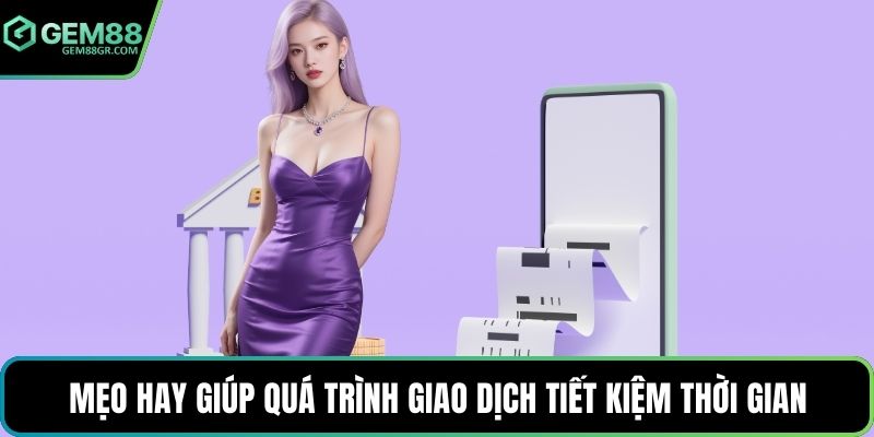 Mẹo hay giúp quá trình giao dịch tiết kiệm thời gian
