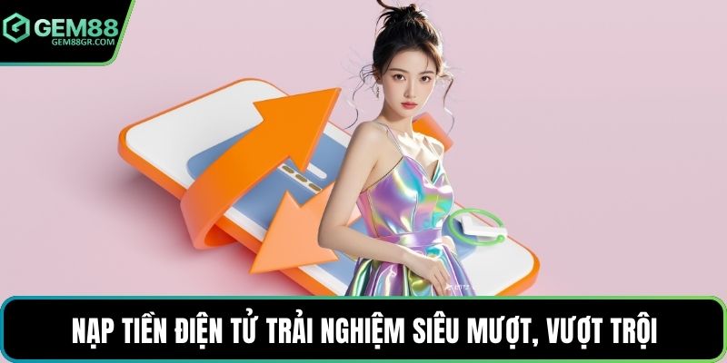 Nạp tiền điện tử trải nghiệm siêu mượt, vượt trội