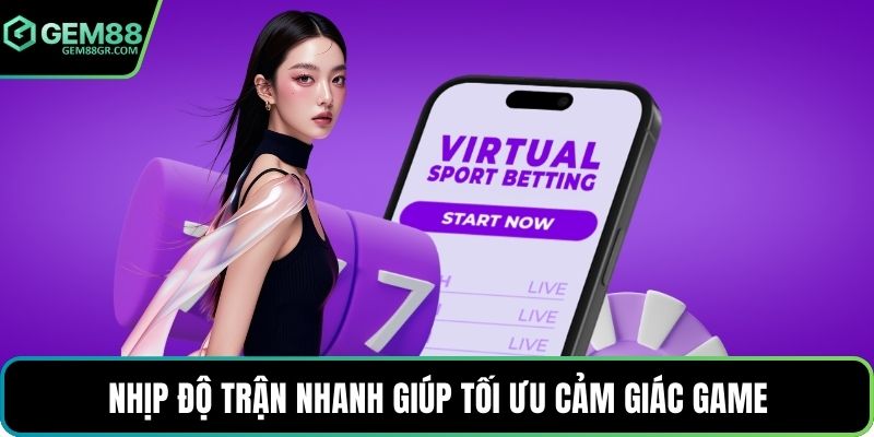 Nhịp độ trận nhanh giúp tối ưu cảm giác game