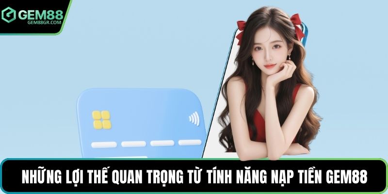 Những lợi thế quan trọng từ tính năng nạp tiền GEM88