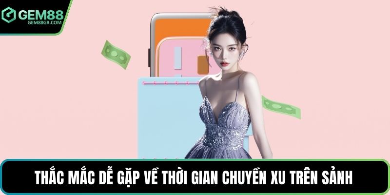 Thắc mắc dễ gặp về thời gian chuyền xu trên sảnh 