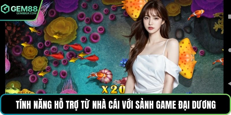 Tính năng hỗ trợ từ nhà cái với sảnh game đại dương