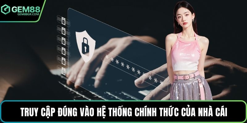 Truy cập đúng vào hệ thống chính thức của nhà cái