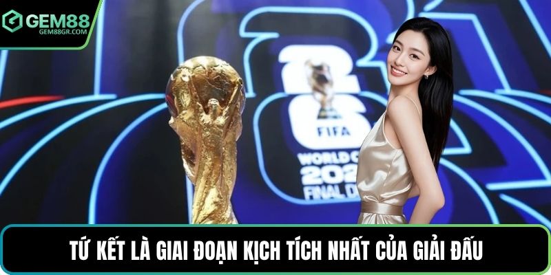 Tứ kết là giai đoạn kịch tích nhất của giải đấu